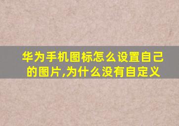 华为手机图标怎么设置自己的图片,为什么没有自定义