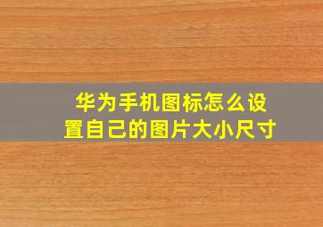 华为手机图标怎么设置自己的图片大小尺寸