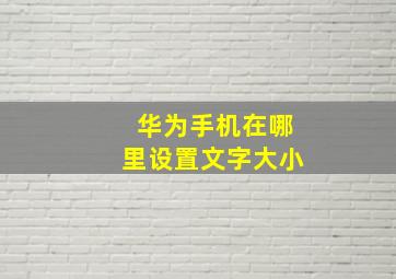 华为手机在哪里设置文字大小