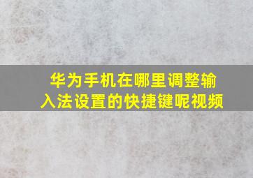 华为手机在哪里调整输入法设置的快捷键呢视频