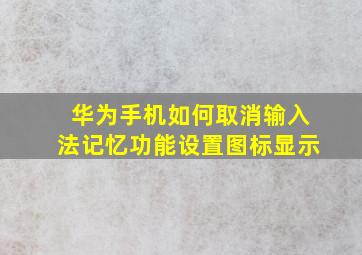 华为手机如何取消输入法记忆功能设置图标显示