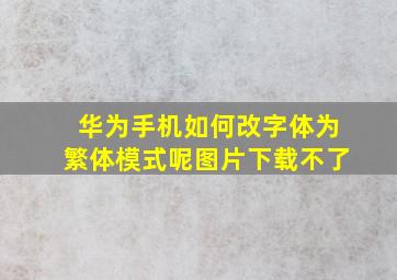 华为手机如何改字体为繁体模式呢图片下载不了