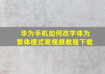 华为手机如何改字体为繁体模式呢视频教程下载