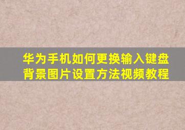 华为手机如何更换输入键盘背景图片设置方法视频教程