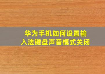 华为手机如何设置输入法键盘声音模式关闭