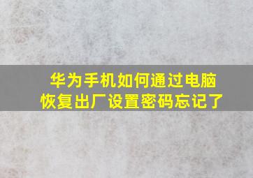 华为手机如何通过电脑恢复出厂设置密码忘记了