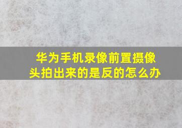 华为手机录像前置摄像头拍出来的是反的怎么办