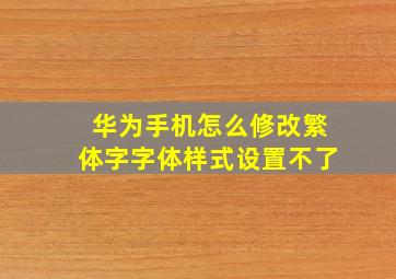 华为手机怎么修改繁体字字体样式设置不了