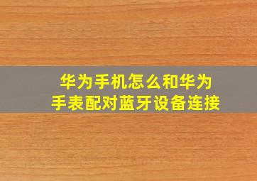 华为手机怎么和华为手表配对蓝牙设备连接