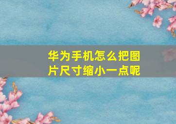 华为手机怎么把图片尺寸缩小一点呢