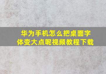 华为手机怎么把桌面字体变大点呢视频教程下载