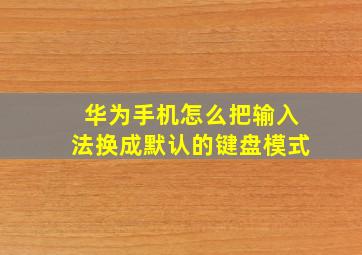 华为手机怎么把输入法换成默认的键盘模式