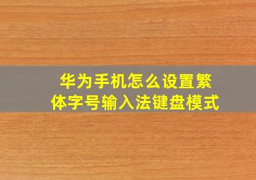 华为手机怎么设置繁体字号输入法键盘模式