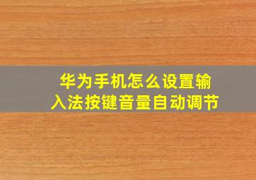 华为手机怎么设置输入法按键音量自动调节