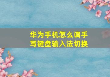 华为手机怎么调手写键盘输入法切换