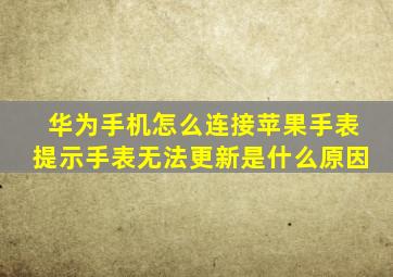 华为手机怎么连接苹果手表提示手表无法更新是什么原因