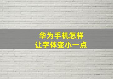 华为手机怎样让字体变小一点