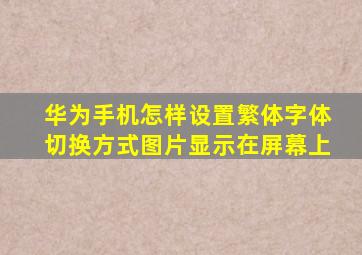 华为手机怎样设置繁体字体切换方式图片显示在屏幕上