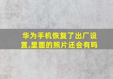 华为手机恢复了出厂设置,里面的照片还会有吗