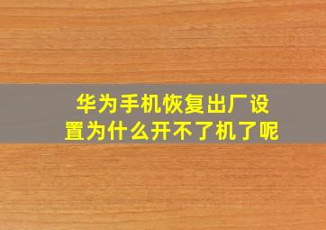 华为手机恢复出厂设置为什么开不了机了呢