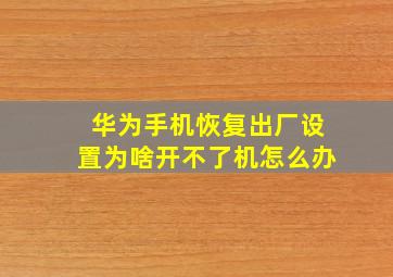 华为手机恢复出厂设置为啥开不了机怎么办