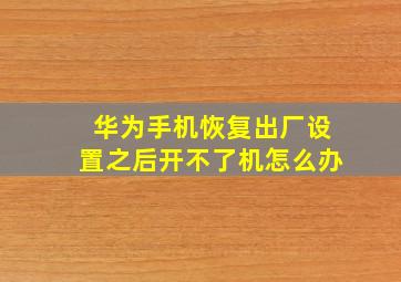 华为手机恢复出厂设置之后开不了机怎么办