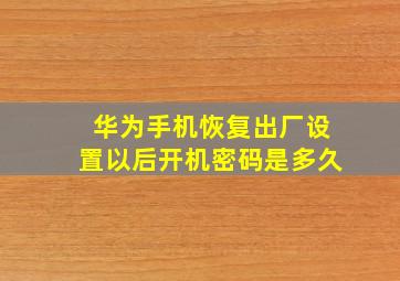 华为手机恢复出厂设置以后开机密码是多久