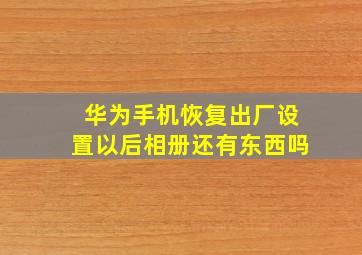 华为手机恢复出厂设置以后相册还有东西吗