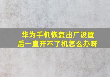 华为手机恢复出厂设置后一直开不了机怎么办呀