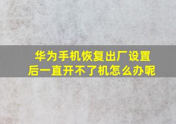 华为手机恢复出厂设置后一直开不了机怎么办呢