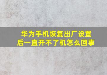 华为手机恢复出厂设置后一直开不了机怎么回事