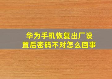 华为手机恢复出厂设置后密码不对怎么回事