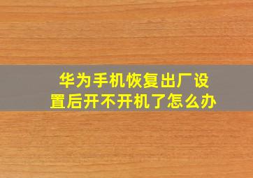 华为手机恢复出厂设置后开不开机了怎么办