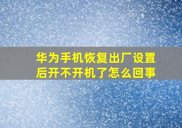 华为手机恢复出厂设置后开不开机了怎么回事