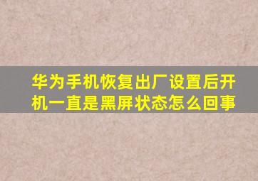 华为手机恢复出厂设置后开机一直是黑屏状态怎么回事