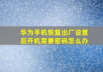 华为手机恢复出厂设置后开机需要密码怎么办