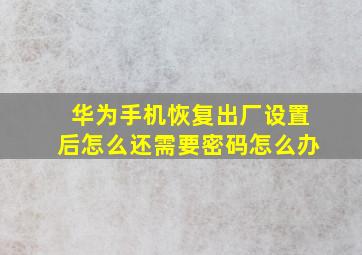 华为手机恢复出厂设置后怎么还需要密码怎么办