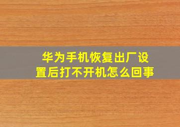 华为手机恢复出厂设置后打不开机怎么回事