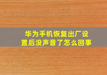 华为手机恢复出厂设置后没声音了怎么回事