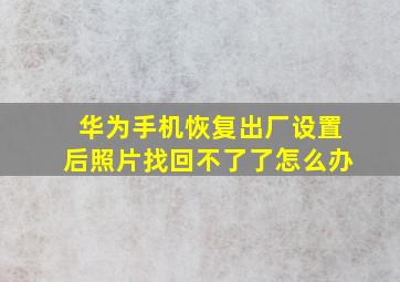 华为手机恢复出厂设置后照片找回不了了怎么办