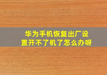 华为手机恢复出厂设置开不了机了怎么办呀