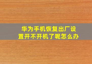 华为手机恢复出厂设置开不开机了呢怎么办