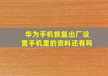 华为手机恢复出厂设置手机里的资料还有吗