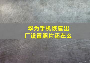 华为手机恢复出厂设置照片还在么