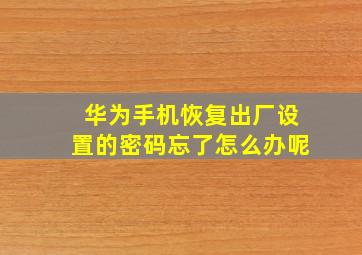 华为手机恢复出厂设置的密码忘了怎么办呢