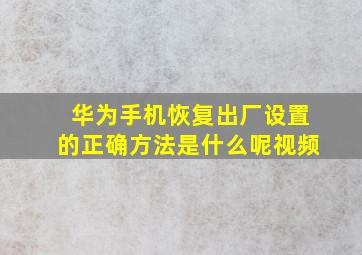 华为手机恢复出厂设置的正确方法是什么呢视频