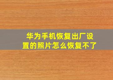 华为手机恢复出厂设置的照片怎么恢复不了