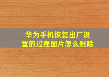 华为手机恢复出厂设置的过程图片怎么删除