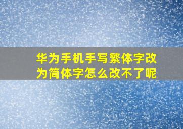 华为手机手写繁体字改为简体字怎么改不了呢