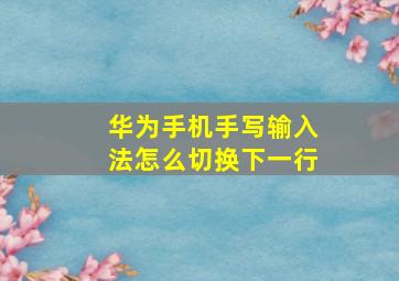 华为手机手写输入法怎么切换下一行